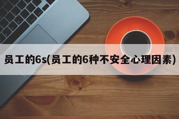 员工的6s(员工的6种不安全心理因素)