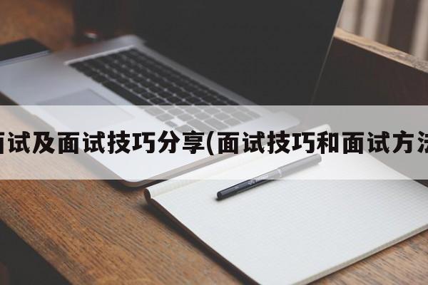 面试及面试技巧分享(面试技巧和面试方法)